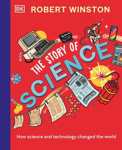 Robert Winston The Story of Science How Science and Technology Changed the World