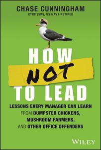 How NOT to Lead Lessons Every Manager Can Learn from Dumpster Chickens, Mushroom Farmers, and Other Office Offenders