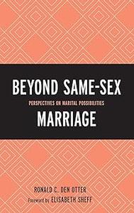 Beyond Same–Sex Marriage Perspectives on Marital Possibilities