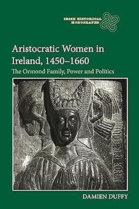 Aristocratic Women in Ireland, 1450-1660 The Ormond Family, Power and Politics