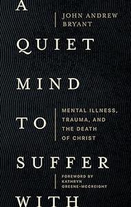 A Quiet Mind to Suffer With Mental Illness, Trauma, and the Death of Christ