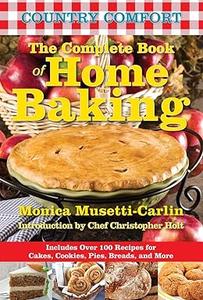 The Complete Book of Home Baking Country Comfort Includes Over 100 Recipes for Cakes, Cookies, Pies, Breads, and More