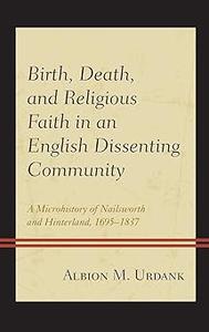 Birth, Death, and Religious Faith in an English Dissenting Community A Microhistory of Nailsworth and Hinterland, 1695-
