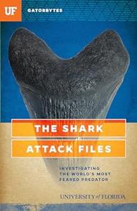 The Shark Attack Files Investigating the World’s Most Feared Predator