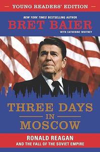 Three Days in Moscow Young Readers’ Edition Ronald Reagan and the Fall of the Soviet Empire