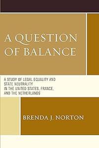 A Question of Balance A Study of Legal Equality and State Neutrality in the United States, France, and the Netherlands