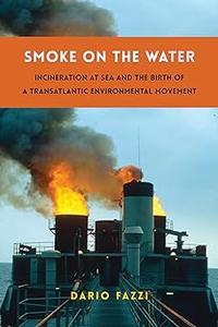 Smoke on the Water Incineration at Sea and the Birth of a Transatlantic Environmental Movement
