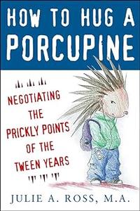 How to Hug a Porcupine Negotiating the Prickly Points of the Tween Years