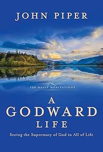 A Godward Life Savoring the Supremacy of God in All of Life