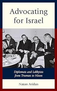 Advocating for Israel Diplomats and Lobbyists from Truman to Nixon