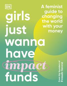 Girls Just Wanna Have Impact Funds A Feminist Guide to Changing the World with Your Money