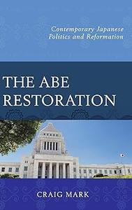 The Abe Restoration Contemporary Japanese Politics and Reformation