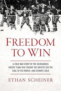 Freedom to Win A Cold War Story of the Courageous Hockey Team That Fought the Soviets for the Soul of Its People―And Ol