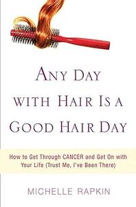 Any Day with Hair Is a Good Hair Day How to Get Through CANCER and Get On with Your Life
