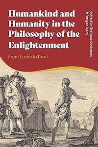 Humankind and Humanity in the Philosophy of the Enlightenment From Locke to Kant