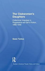 The Clubwomen’s Daughters Collectivist Impulses in Progressive-era Girl’s Fiction, 1890-1940