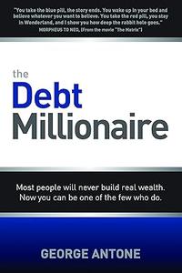 The Debt Millionaire Most people will never build real wealth. Now you can be one of the few who do