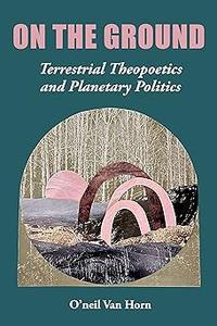 On the Ground Terrestrial Theopoetics and Planetary Politics