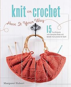 Knit or Crochet––Have it Your Way 15 Fun Projects with Complete Hook and Needle Instructions for Each