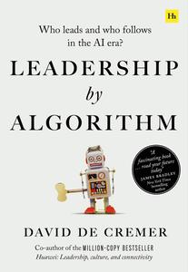 Leadership by Algorithm Who Leads and Who Follows in the AI Era