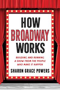 How Broadway Works Building and Running a Show, from the People Who Make It Happen