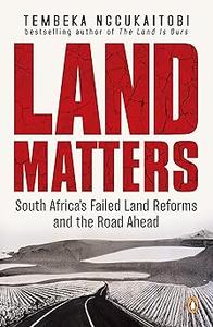Land Matters South Africa’s Failed Land Reforms and the Road Ahead