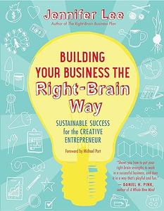 Building Your Business the Right–Brain Way Sustainable Success for the Creative Entrepreneur