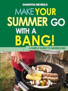 BBQ Cookbooks Make Your Summer Go With A Bang! A Simple Guide To Barbecuing