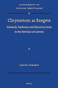 Chrysostom as Exegete Scholarly Traditions and Rhetorical Aims in the Homilies on Genesis