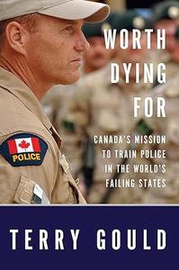Worth Dying For Canada’s Mission to Train Police in the World’s Failing States