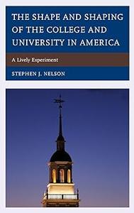 The Shape and Shaping of the College and University in America A Lively Experiment