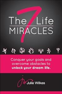 The 7 Life Miracles Conquer any goal and overcome any obstacle to unlock your dream life