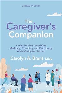 The Caregiver’s Companion Caring for Your Loved One Medically, Financially and Emotionally While Caring for Yourself