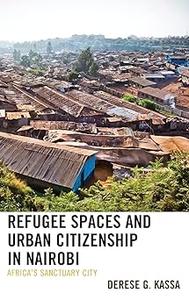 Refugee Spaces and Urban Citizenship in Nairobi Africa’s Sanctuary City