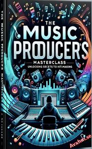 The Music Producers Masterclass Unlocking Secrets to Hitmaking