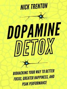 Dopamine Detox Biohacking Your Way To Better Focus, Greater Happiness, and Peak Performance