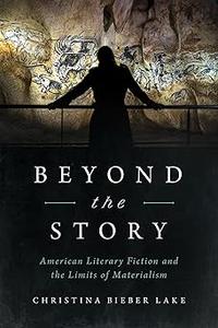 Beyond the Story American Literary Fiction and the Limits of Materialism