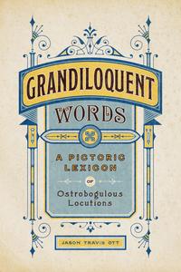 Grandiloquent Words A Pictoric Lexicon of Ostrobogulous Locutions