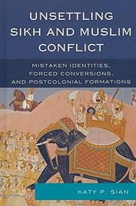 Unsettling Sikh and Muslim Conflict Mistaken Identities, Forced Conversions, and Postcolonial Formations