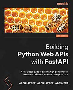 Building Python Web APIs with FastAPI A fast–paced guide to building high–performance, robust web APIs (2024)