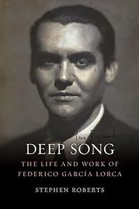 Deep Song The Life and Work of Federico García Lorca