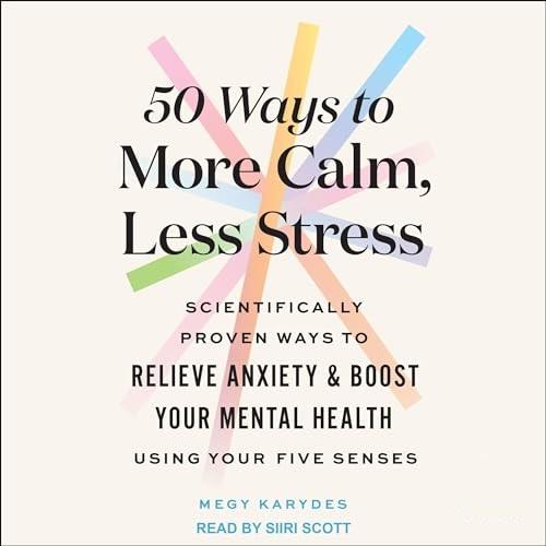 50 Ways to More Calm, Less Stress Scientifically Proven Ways to Relieve Anxiety and Boost Your Mental Health [Audiobook]