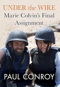 Under the Wire Marie Colvin’s Final Assignment