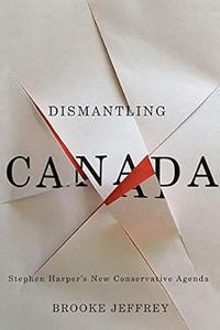Dismantling Canada Stephen Harper's New Conservative Agenda