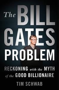 The Bill Gates Problem Reckoning with the Myth of the Good Billionaire