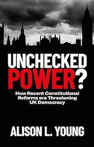 Unchecked Power How Recent Constitutional Reforms Are Threatening UK Democracy