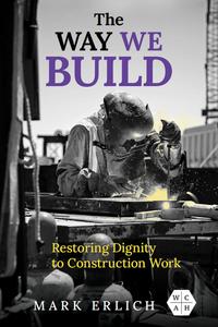 The Way We Build Restoring Dignity to Construction Work (Working Class in American History)