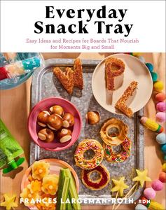 Everyday Snack Tray Easy Ideas and Recipes for Boards That Nourish for Moments Big and Small
