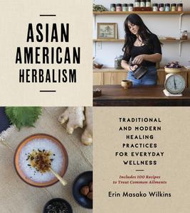 Asian American Herbalism Traditional and Modern Healing Practices for Everyday Wellness