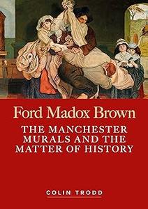Ford Madox Brown The Manchester murals and the matter of history